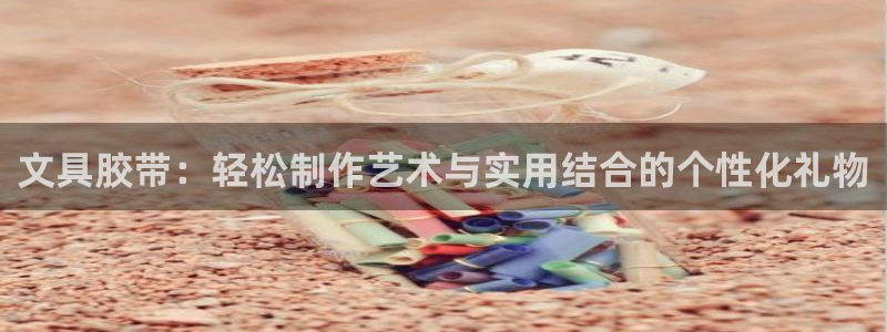 观海卧龙娱乐：文具胶带：轻松制作艺术与实