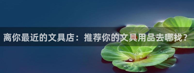 卧龙娱乐注册开户：离你最近的文具店：推荐