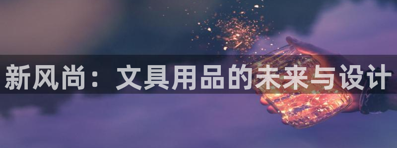 卧龙娱乐天：新风尚：文具用品的未来与设计