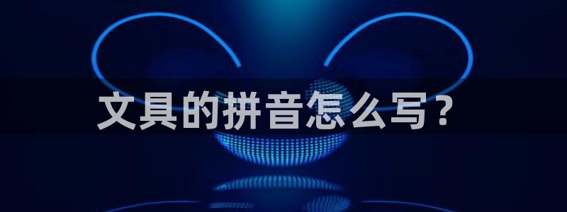 卧龙娱乐在线直播网：文具的拼音怎么写？