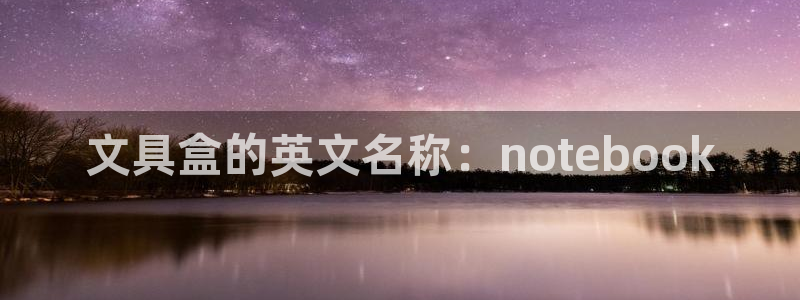 卧龙娱乐违法吗：文具盒的英文名称：not