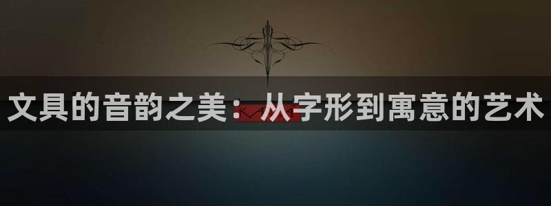 卧龙天尊国际娱乐会所：文具的音韵之美：从