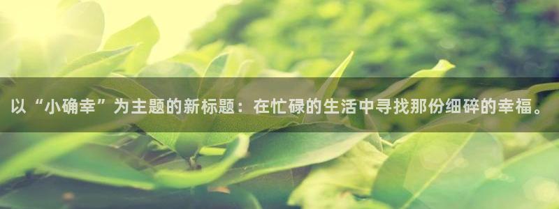 卧龙娱乐322901：以“小确幸”为主题