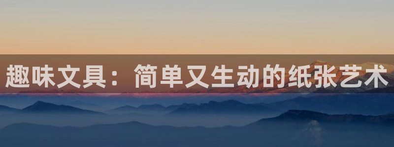 卧龙娱乐：趣味文具：简单又生动的纸张艺术