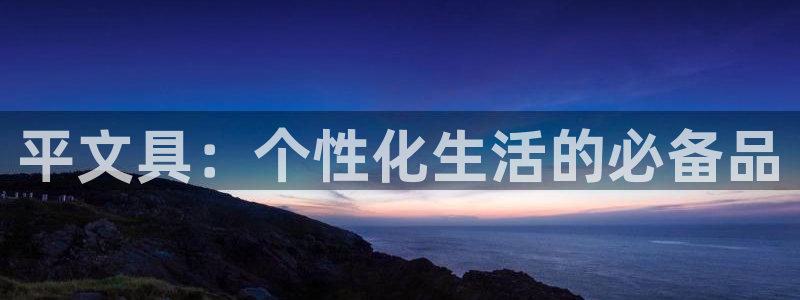 卧龙凤雏娱乐收入：平文具：个性化生活的必