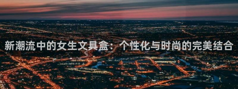 卧龙居餐饮娱乐：新潮流中的女生文具盒：个