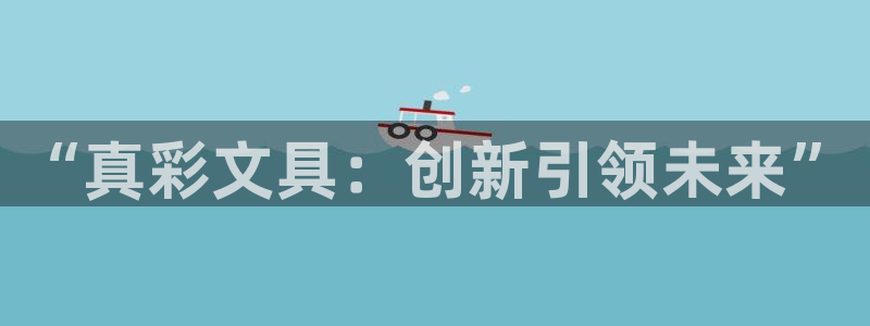 卧龙娱乐怎样注册账号：“真彩文具：创新引