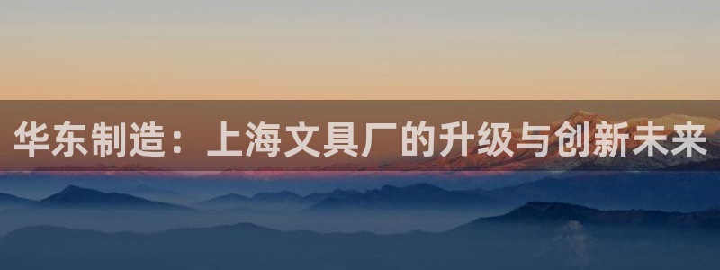 卧龙娱乐有限公司：华东制造：上海文具厂的