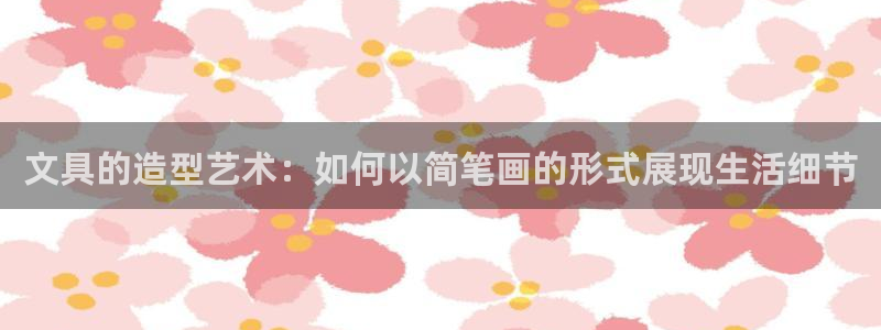 大娱乐家卧龙先生：文具的造型艺术：如何以