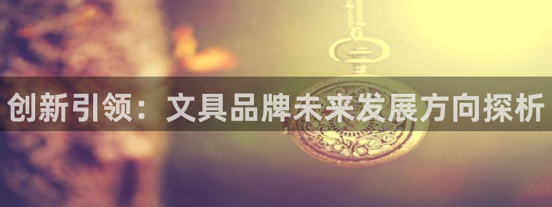 卧龙娱乐网址：创新引领：文具品牌未来发展