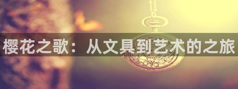 南阳卧龙娱乐会所评价：樱花之歌：从文具到