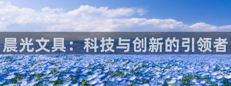 卧龙娱乐官网首页：晨光文具：科技与创新的