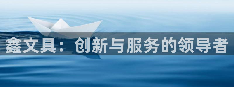 卧龙娱乐注册地址：鑫文具：创新与服务的领