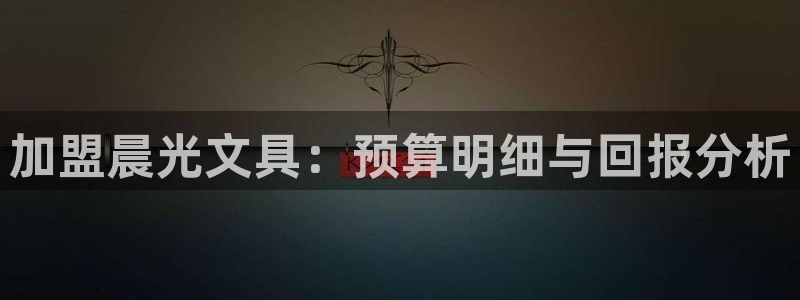 卧龙娱乐总代理电话：加盟晨光文具：预算明