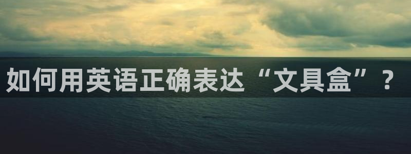 西安卧龙娱乐：如何用英语正确表达“文具盒