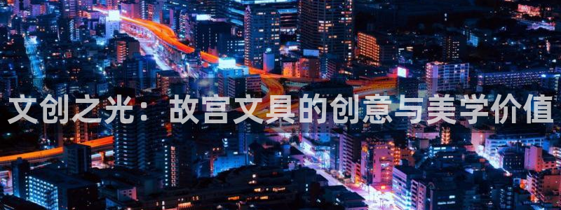 卧龙桥休闲娱乐园：文创之光：故宫文具的创