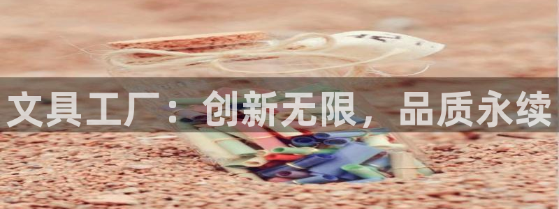 卧龙娱乐怎么样啊：文具工厂：创新无限，品