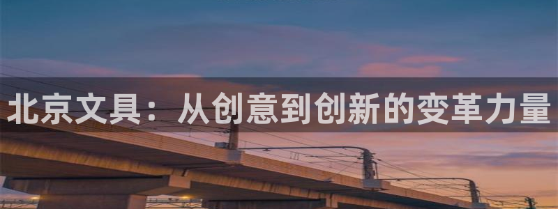 卧龙娱乐平台靠谱吗：北京文具：从创意到创