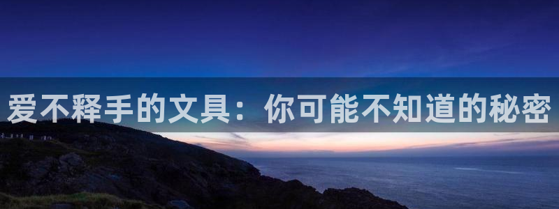 卧龙娱乐月7O667：爱不释手的文具：你